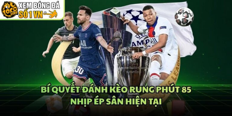 Bí Quyết Đánh Kèo Rung Phút 85 - Nhịp Ép Sân Hiện Tại