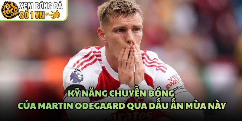 Kỹ Năng Chuyền Bóng Của Martin Odegaard Qua Dấu Ấn Mùa Này