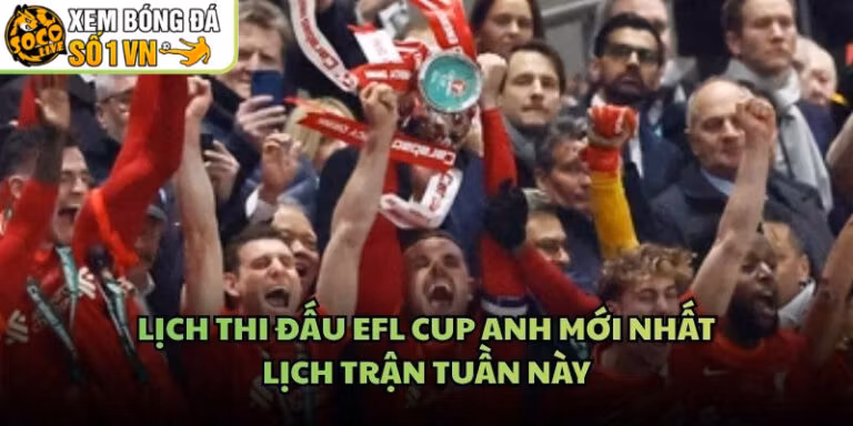 Lịch Thi Đấu EFL Cup Anh Mới Nhất - Lịch Trận Tuần Này