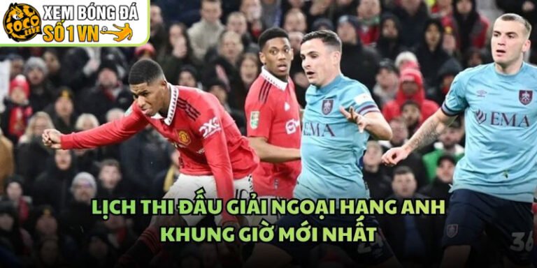 Lịch Thi Đấu Giải Ngoại Hạng Anh - Khung Giờ Mới Nhất