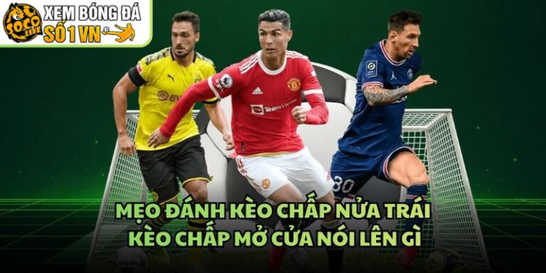 Mẹo Đánh Kèo Chấp Nửa Trái - Kèo Chấp Mở Cửa Nói Lên Gì