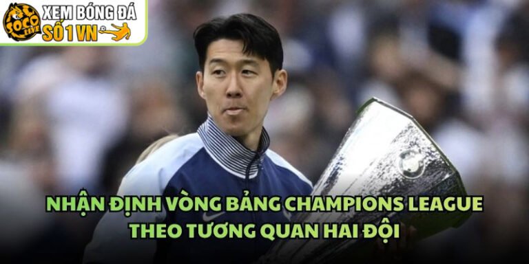Nhận Định Vòng Bảng Champions League Theo Tương Quan Hai Đội