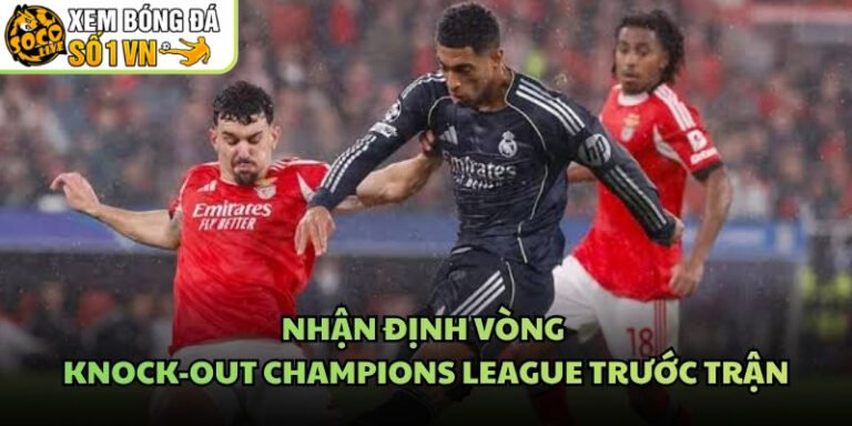 Nhận Định Vòng Knock-Out Champions League Trước Trận