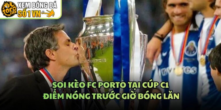 Soi Kèo FC Porto Tại Cúp C1 - Điểm Nóng Trước Giờ Bóng Lăn