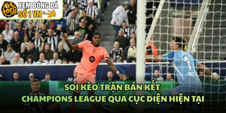Soi Kèo Trận Bán Kết Champions League Qua Cục Diện Hiện Tại