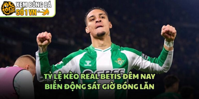 Tỷ Lệ Kèo Real Betis Đêm Nay - Biến Động Sát Giờ Bóng Lăn